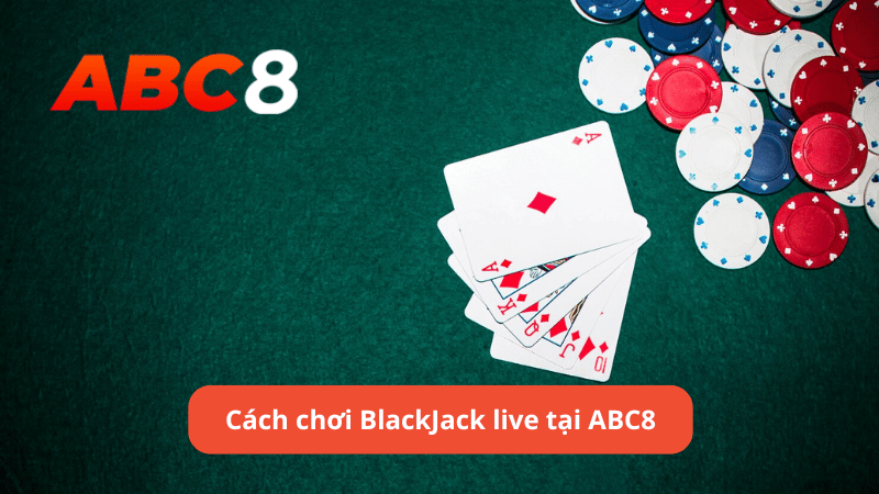 Cách chơi BlackJack live tại ABC8