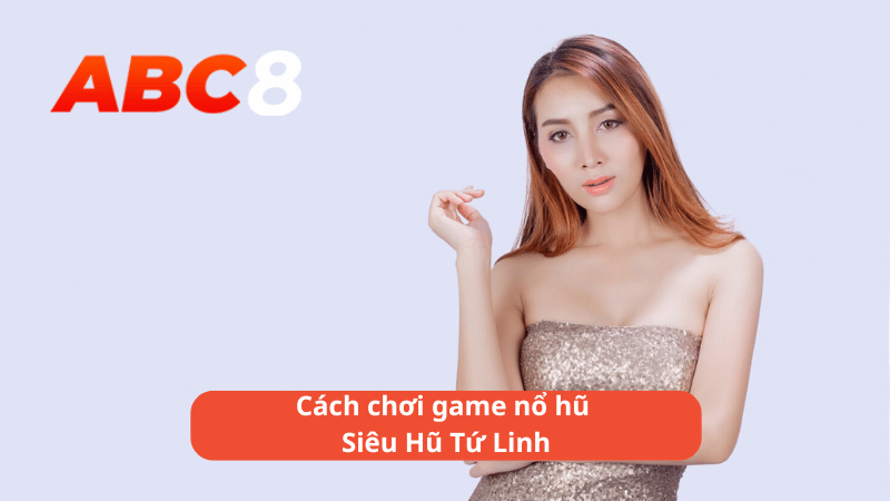 Cách chơi game nổ hũ Siêu Hũ Tứ Linh tại ABC8