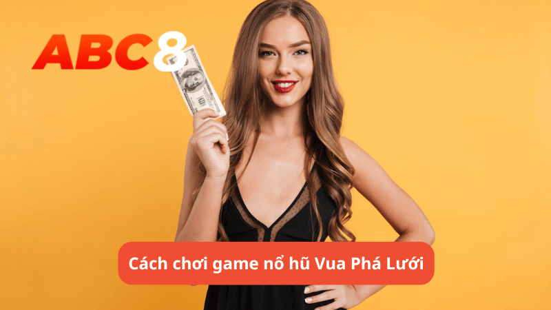 Cách chơi game nổ hũ Vua Phá Lưới tại ABC8