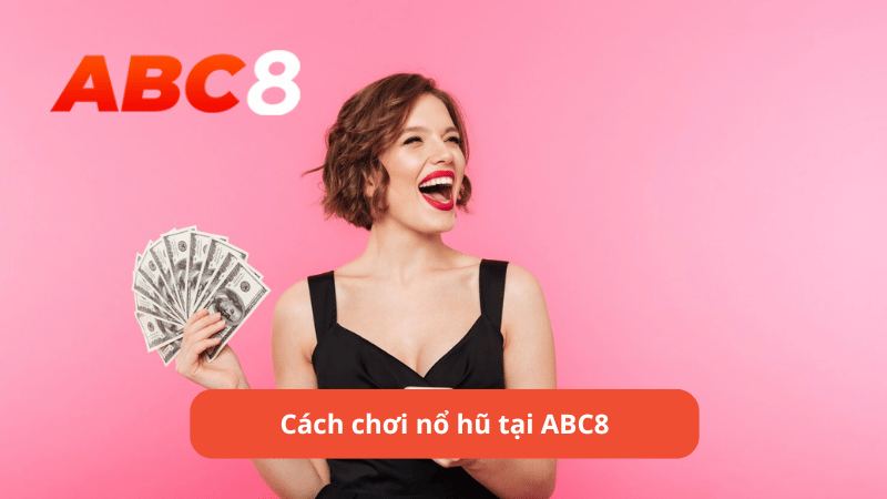 Cách chơi nổ hũ tại ABC8