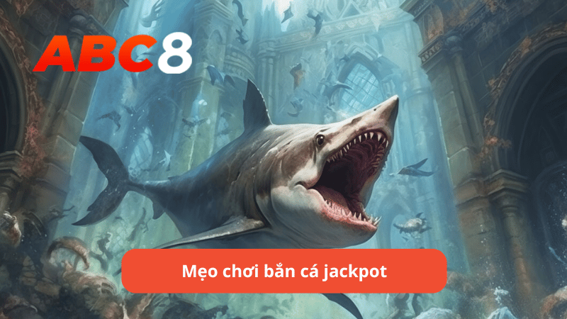 Mẹo chơi bắn cá jackpot hiệu quả tại ABC8