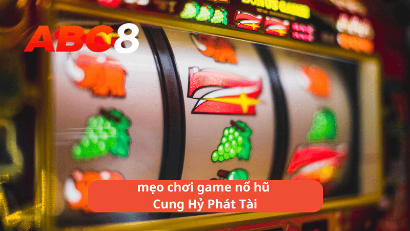 mẹo chơi game nổ hũ Cung Hỷ Phát Tài