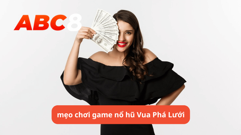 mẹo chơi game nổ hũ Vua Phá Lưới tại ABC8