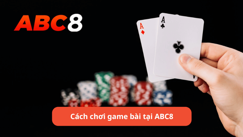 Cách chơi game bài tại ABC8