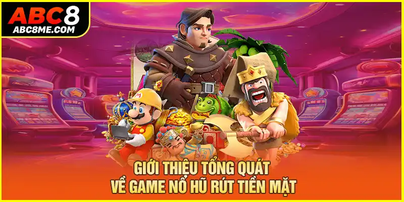 Game Nổ Hũ Rút Tiền Mặt - Trở Thành Triệu Phú Ngay Tại ABC8 Giới thiệu tổng quát về game nổ hũ rút tiền mặt